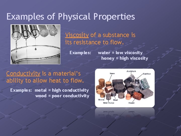 Examples of Physical Properties Viscosity of a substance is its resistance to flow. Examples: