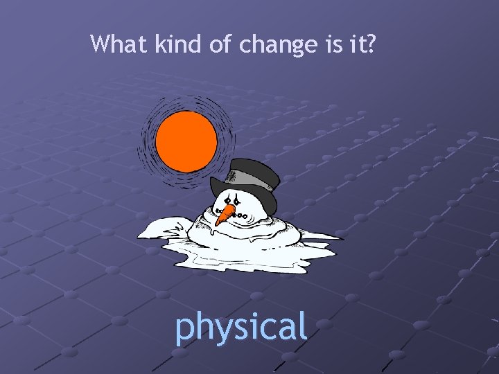 What kind of change is it? physical 