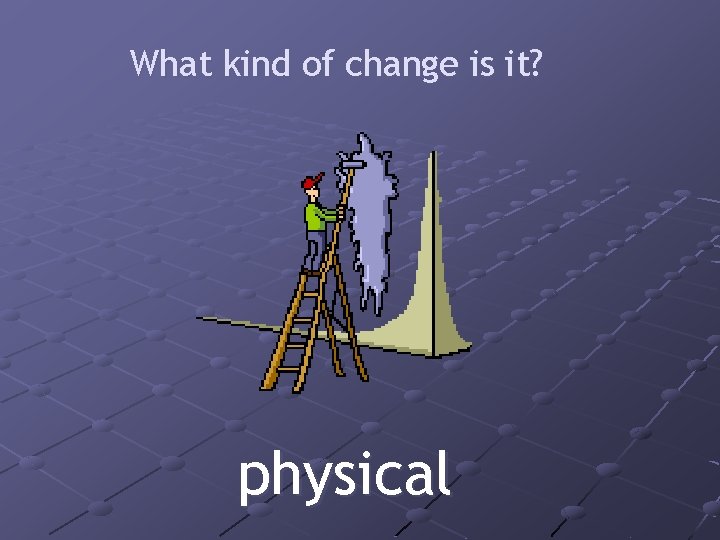 What kind of change is it? physical 