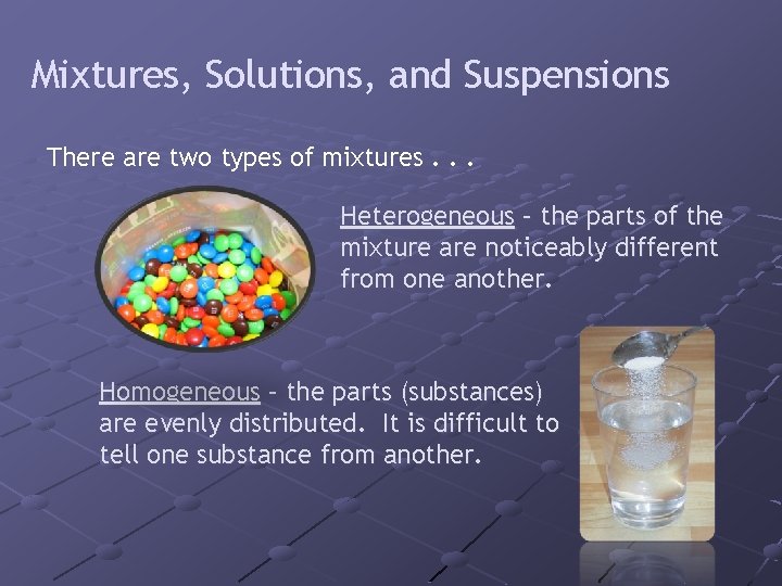 Mixtures, Solutions, and Suspensions There are two types of mixtures. . . Heterogeneous –
