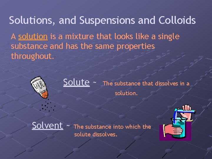 Solutions, and Suspensions and Colloids A solution is a mixture that looks like a