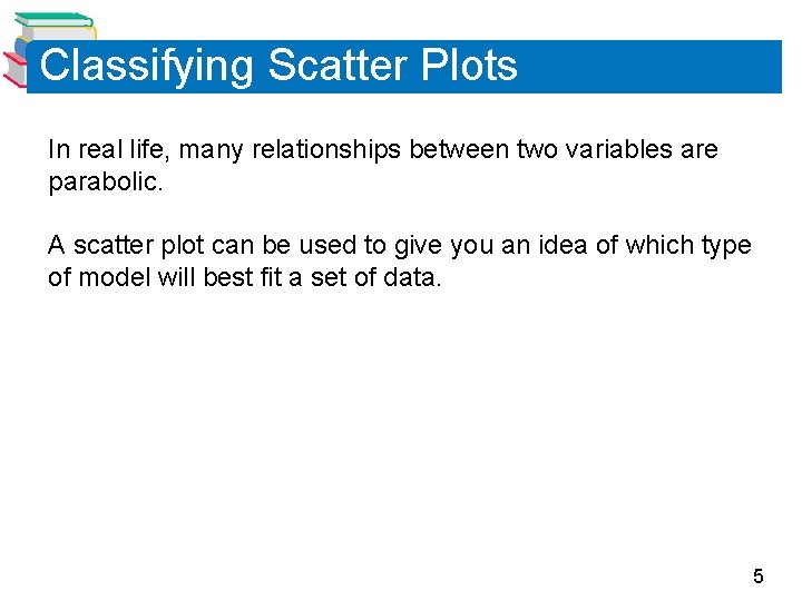 Classifying Scatter Plots In real life, many relationships between two variables are parabolic. A