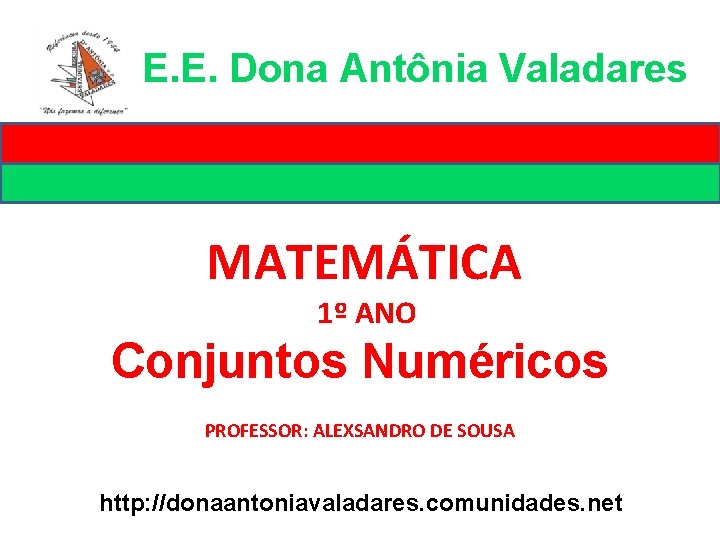 E. E. Dona Antônia Valadares MATEMÁTICA 1º ANO Conjuntos Numéricos PROFESSOR: ALEXSANDRO DE SOUSA