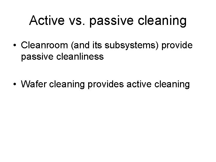 Active vs. passive cleaning • Cleanroom (and its subsystems) provide passive cleanliness • Wafer