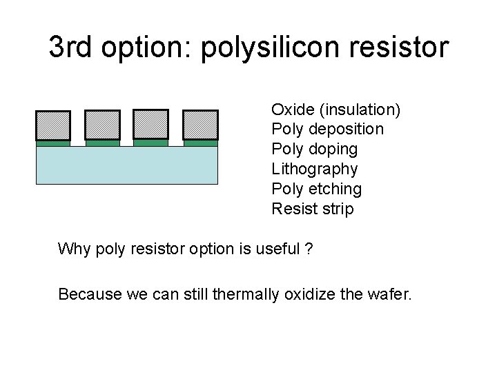 3 rd option: polysilicon resistor Oxide (insulation) Poly deposition Poly doping Lithography Poly etching