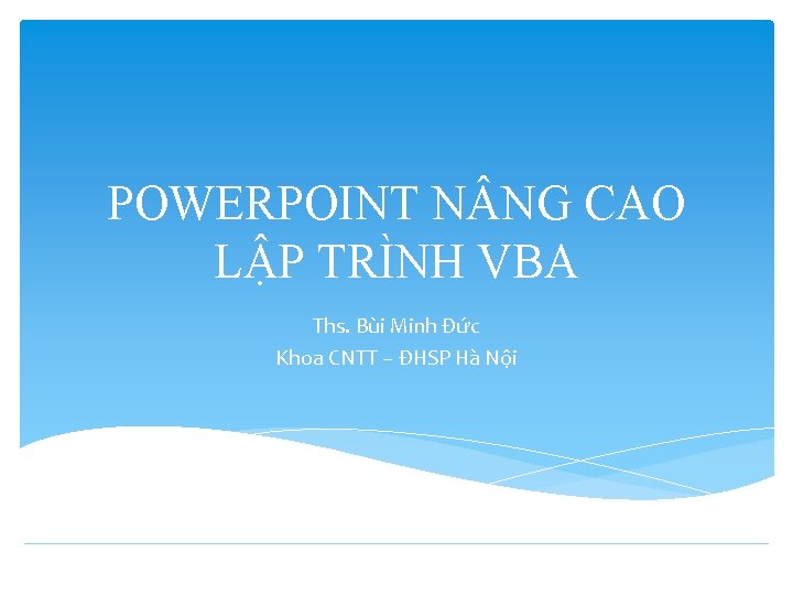 POWERPOINT N NG CAO LẬP TRÌNH VBA Ths. Bùi Minh Đức Khoa CNTT –