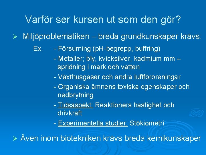 Varför ser kursen ut som den gör? Ø Miljöproblematiken – breda grundkunskaper krävs: Ex.