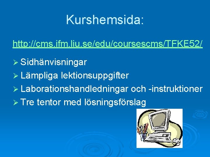Kurshemsida: http: //cms. ifm. liu. se/edu/coursescms/TFKE 52/ Ø Sidhänvisningar Ø Lämpliga lektionsuppgifter Ø Laborationshandledningar