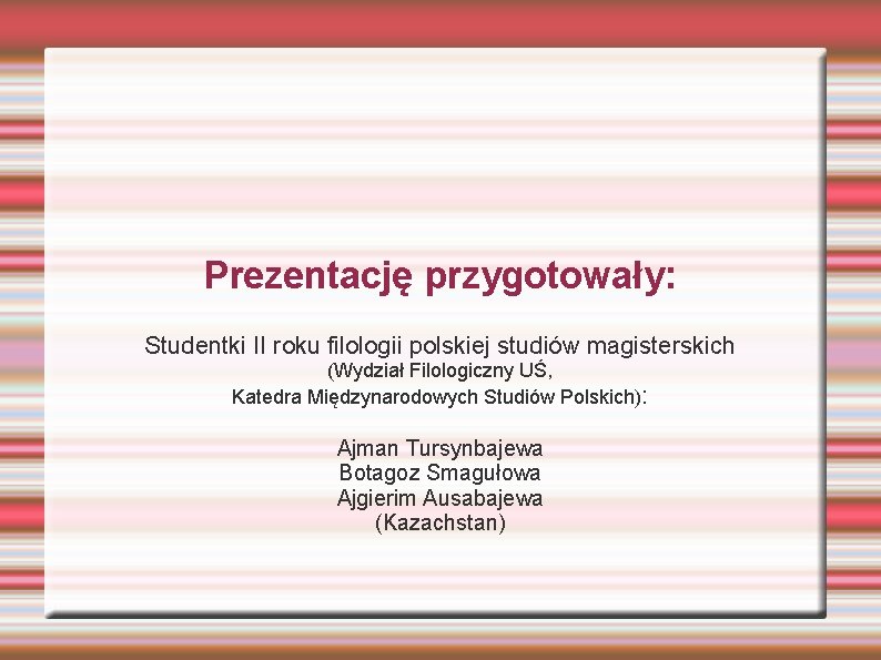 Prezentację przygotowały: Studentki II roku filologii polskiej studiów magisterskich (Wydział Filologiczny UŚ, Katedra Międzynarodowych