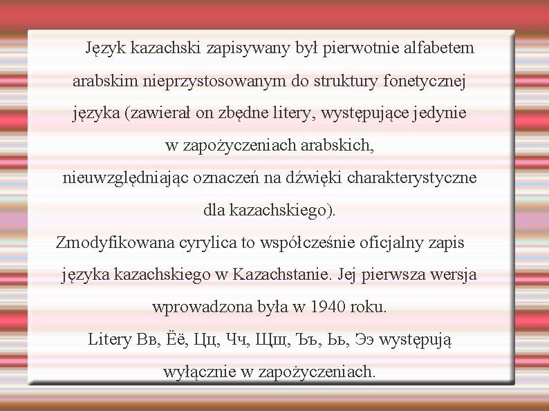 Język kazachski zapisywany był pierwotnie alfabetem arabskim nieprzystosowanym do struktury fonetycznej języka (zawierał on