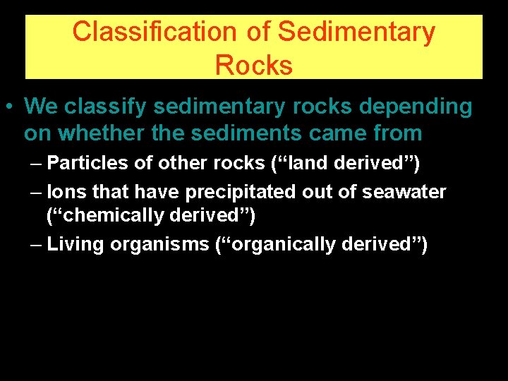 Classification of Sedimentary Rocks • We classify sedimentary rocks depending on whether the sediments