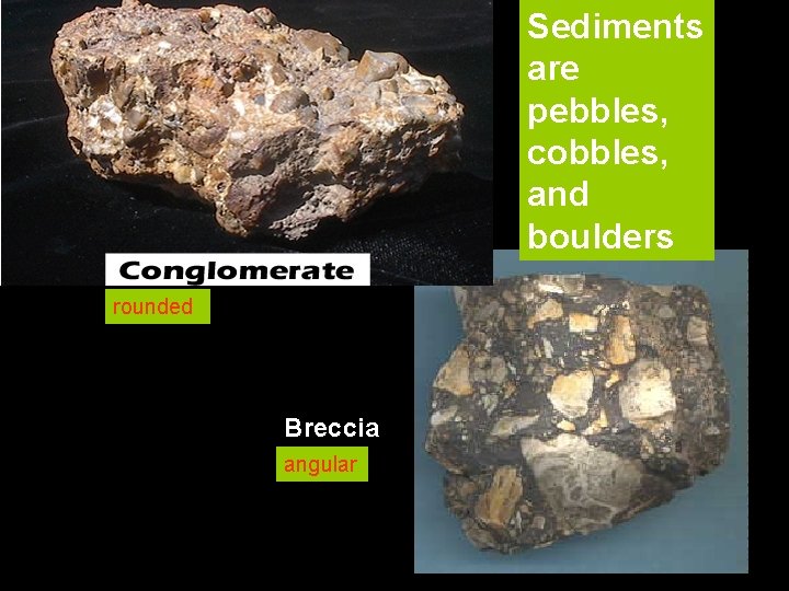 Sediments are pebbles, cobbles, and boulders rounded Breccia angular 