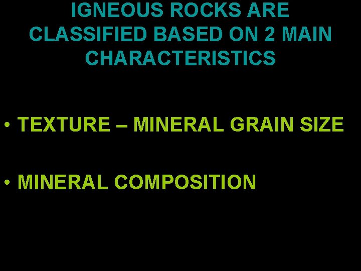 IGNEOUS ROCKS ARE CLASSIFIED BASED ON 2 MAIN CHARACTERISTICS • TEXTURE – MINERAL GRAIN