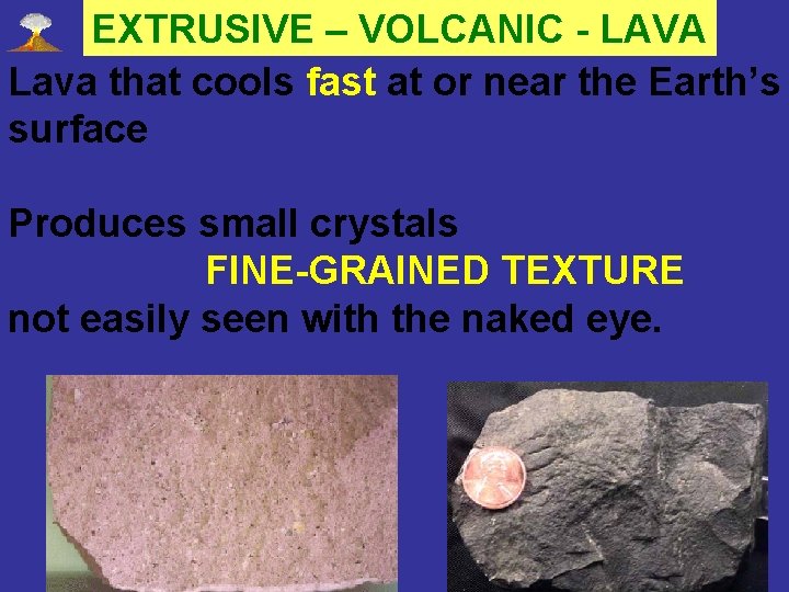 EXTRUSIVE – VOLCANIC - LAVA Lava that cools fast at or near the Earth’s