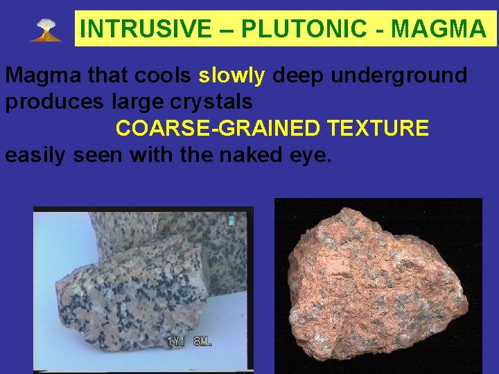 INTRUSIVE – PLUTONIC - MAGMA Magma that cools slowly deep underground produces large crystals