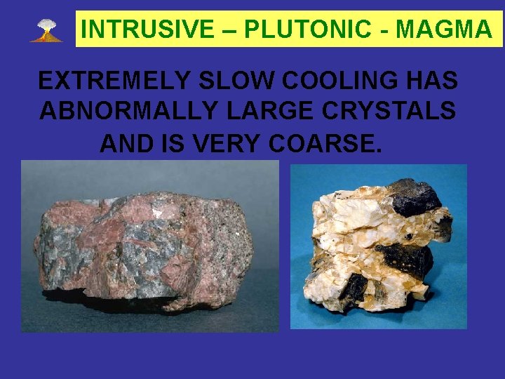 INTRUSIVE – PLUTONIC - MAGMA EXTREMELY SLOW COOLING HAS ABNORMALLY LARGE CRYSTALS AND IS