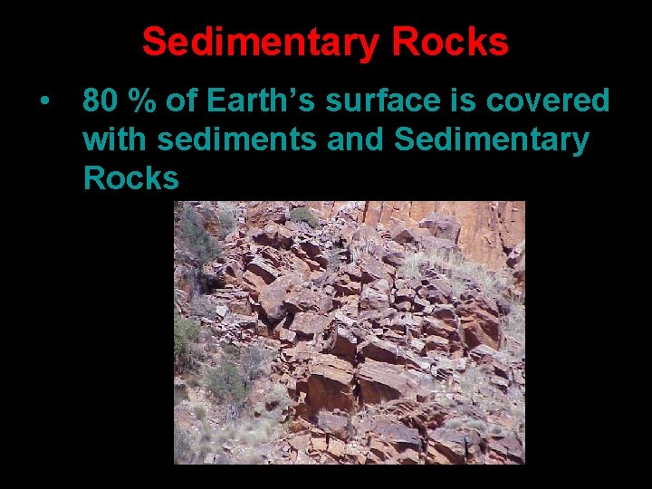 Sedimentary Rocks • 80 % of Earth’s surface is covered with sediments and Sedimentary