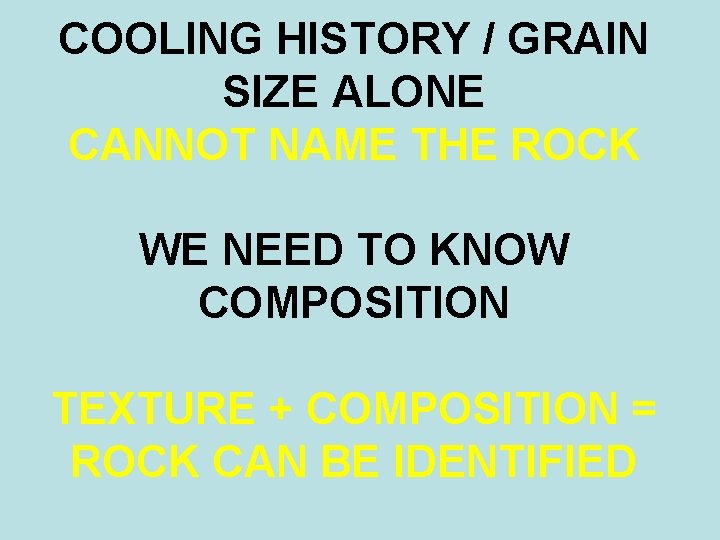 COOLING HISTORY / GRAIN SIZE ALONE CANNOT NAME THE ROCK WE NEED TO KNOW