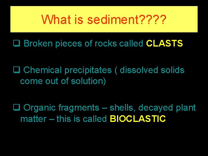 What is sediment? ? q Broken pieces of rocks called CLASTS q Chemical precipitates