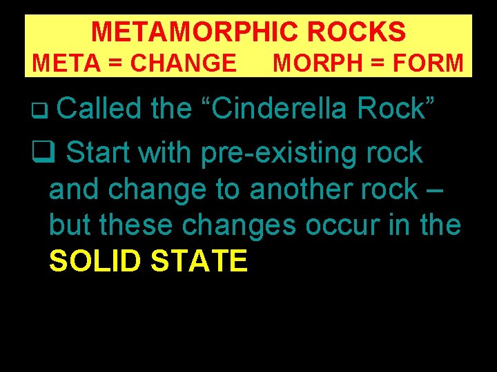 METAMORPHIC ROCKS META = CHANGE MORPH = FORM q Called the “Cinderella Rock” q