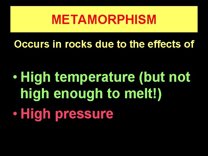 METAMORPHISM Occurs in rocks due to the effects of • High temperature (but not