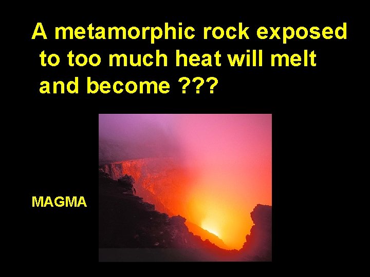  A metamorphic rock exposed to too much heat will melt and become ?