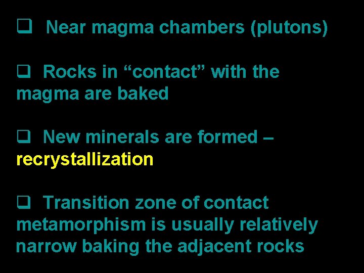 q Near magma chambers (plutons) q Rocks in “contact” with the magma are baked