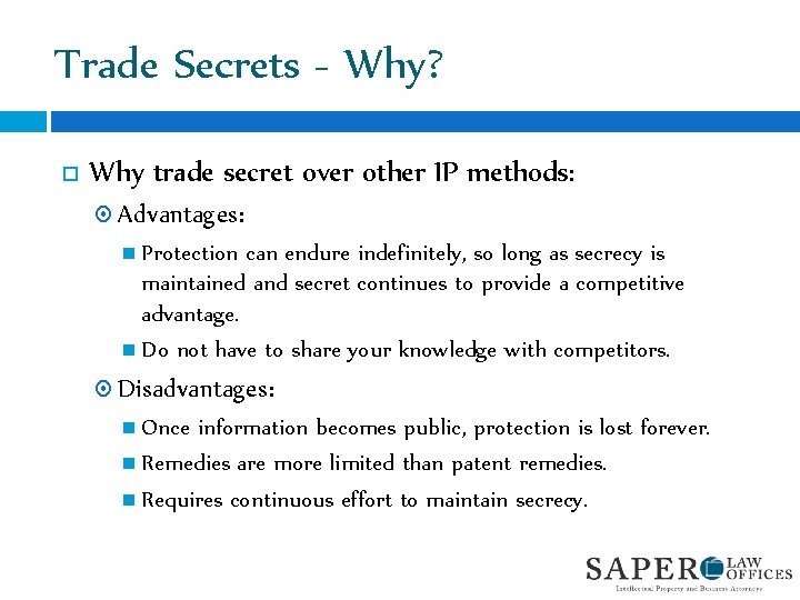 Trade Secrets - Why? Why trade secret over other IP methods: Advantages: Protection can