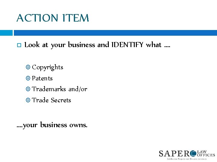 ACTION ITEM Look at your business and IDENTIFY what …. Copyrights Patents Trademarks and/or