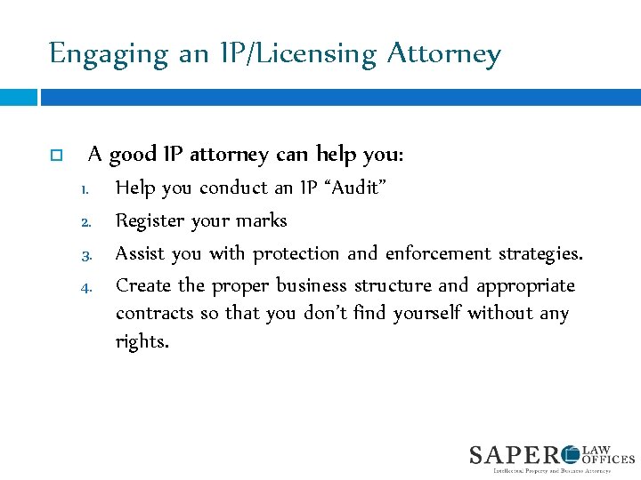 Engaging an IP/Licensing Attorney A good IP attorney can help you: 1. 2. 3.