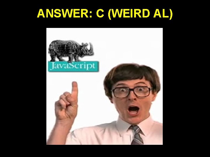 ANSWER: C (WEIRD AL) 