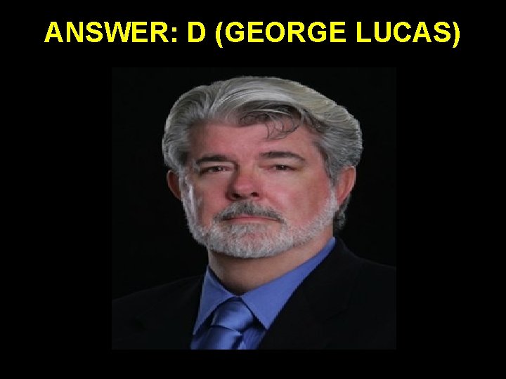 ANSWER: D (GEORGE LUCAS) 