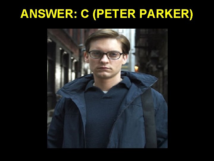 ANSWER: C (PETER PARKER) 