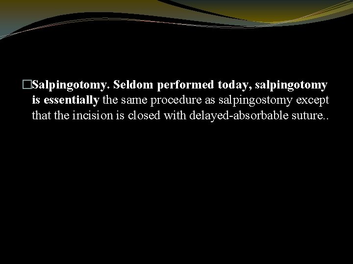�Salpingotomy. Seldom performed today, salpingotomy is essentially the same procedure as salpingostomy except that
