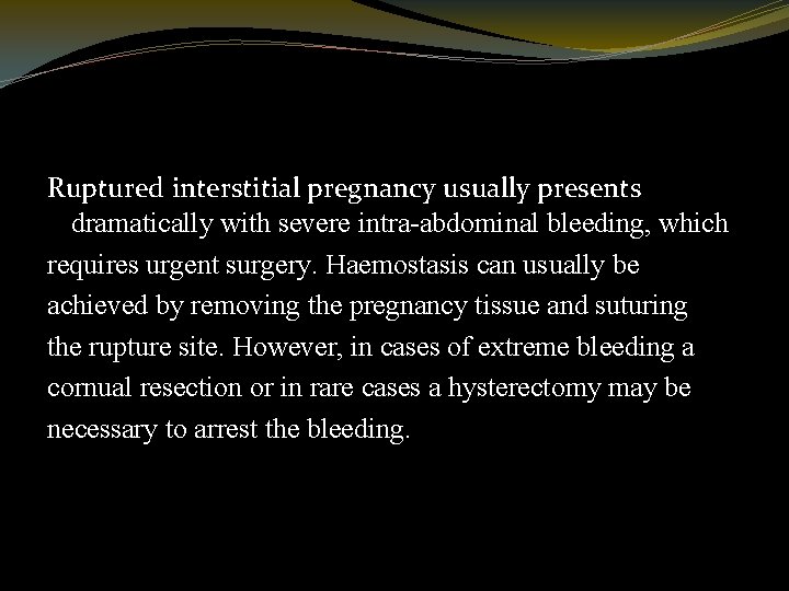 Ruptured interstitial pregnancy usually presents dramatically with severe intra-abdominal bleeding, which requires urgent surgery.