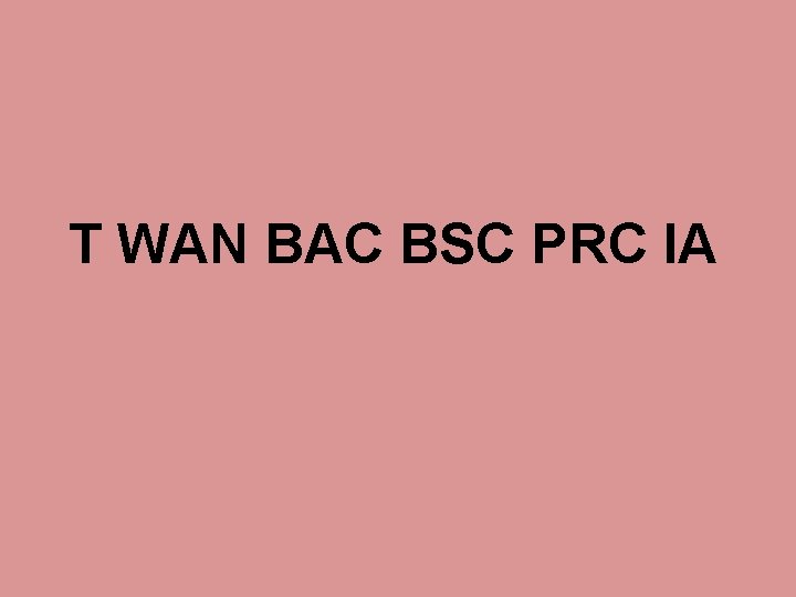 T WAN BAC BSC PRC IA T WAN BAC BSC PRC IA