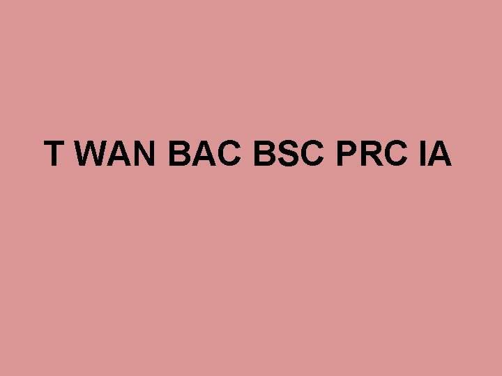 T WAN BAC BSC PRC IA 