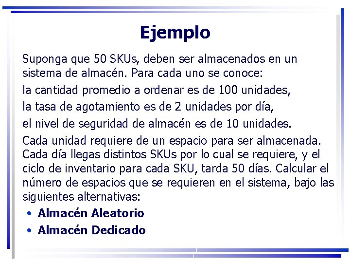 Ejemplo Suponga que 50 SKUs, deben ser almacenados en un sistema de almacén. Para