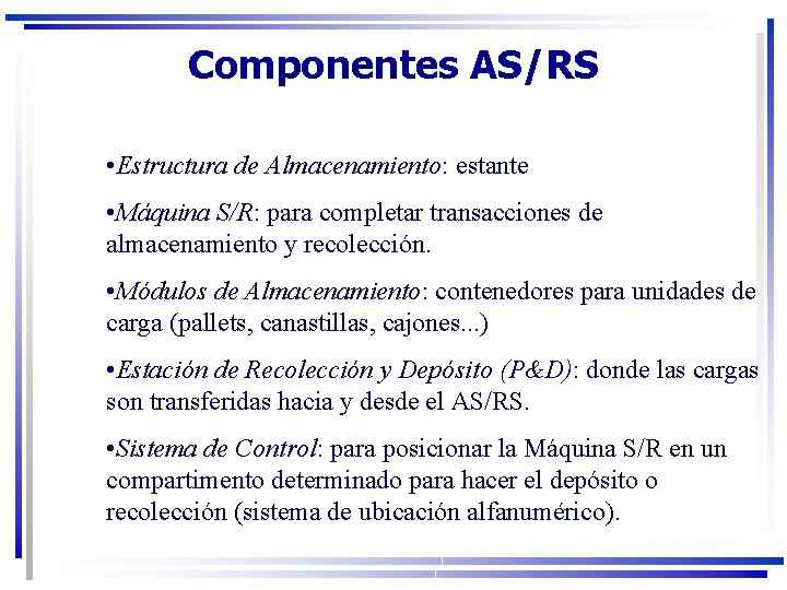 Componentes AS/RS • Estructura de Almacenamiento: estante • Máquina S/R: para completar transacciones de