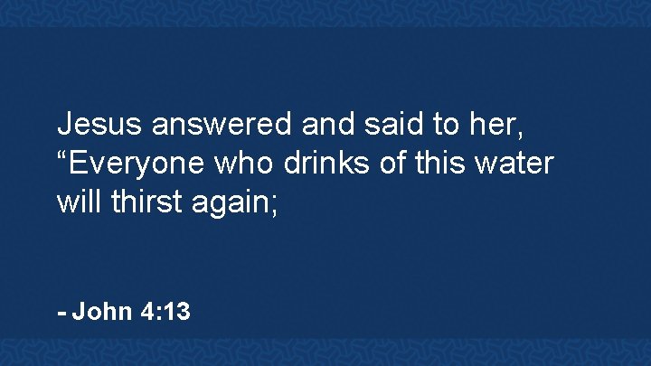 Jesus answered and said to her, “Everyone who drinks of this water will thirst