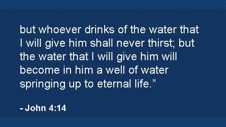 but whoever drinks of the water that I will give him shall never thirst;