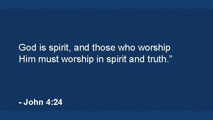 God is spirit, and those who worship Him must worship in spirit and truth.