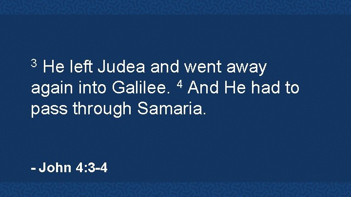 He left Judea and went away again into Galilee. 4 And He had to