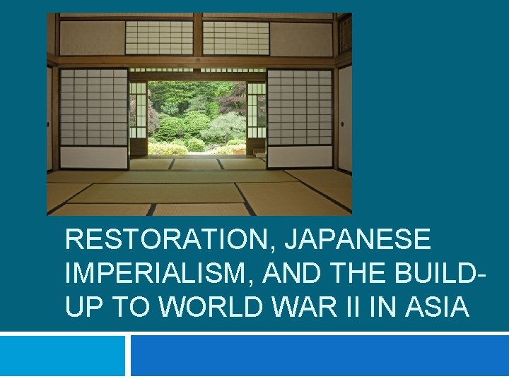 JAPAN: THE MEIJI RESTORATION, JAPANESE IMPERIALISM, AND THE BUILDUP TO WORLD WAR II IN