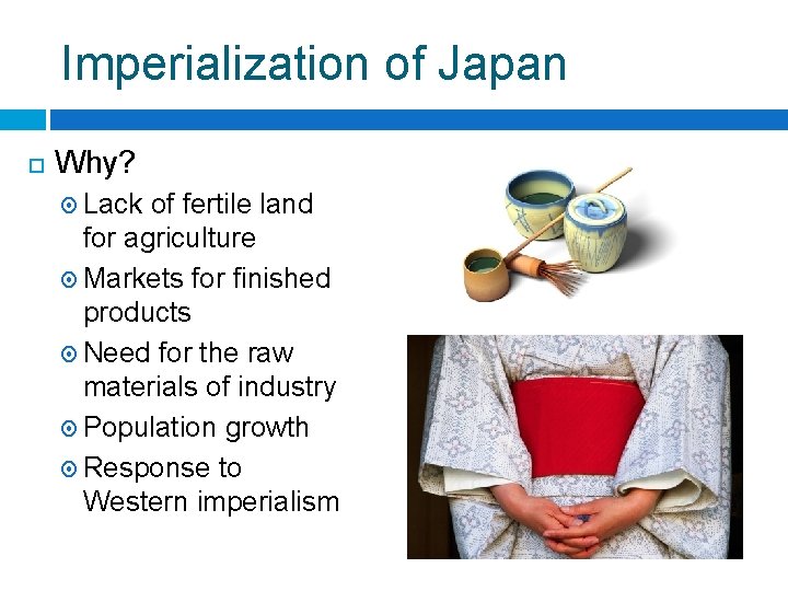 Imperialization of Japan Why? Lack of fertile land for agriculture Markets for finished products