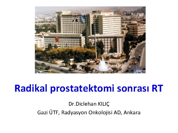 Radikal prostatektomi sonrası RT Dr. Diclehan KILIÇ Gazi ÜTF, Radyasyon Onkolojisi AD, Ankara 