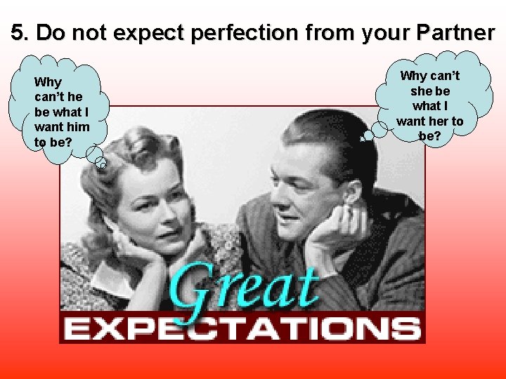 5. Do not expect perfection from your Partner Why can’t he be what I