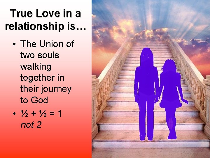 True Love in a relationship is… • The Union of two souls walking together