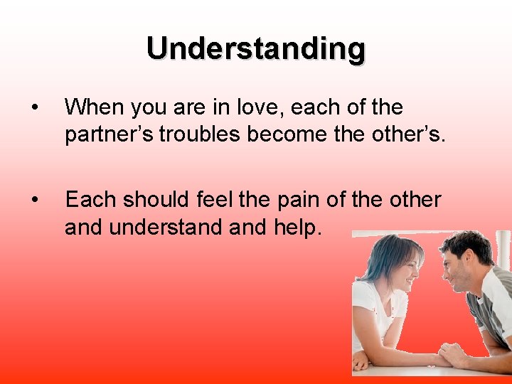 Understanding • When you are in love, each of the partner’s troubles become the