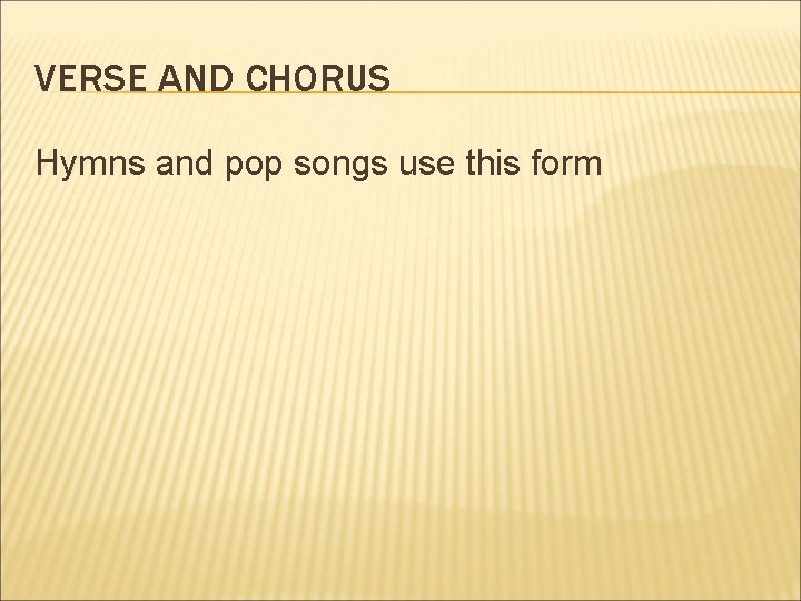 VERSE AND CHORUS Hymns and pop songs use this form 